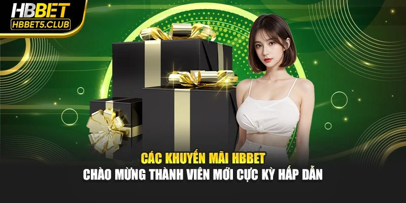 Các khuyến mãi HBBET chào mừng thành viên mới cực kỳ hấp dẫn