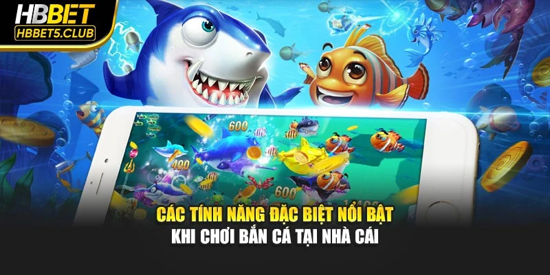 Các tính năng đặc biệt nổi bật khi chơi bắn cá tại nhà cái