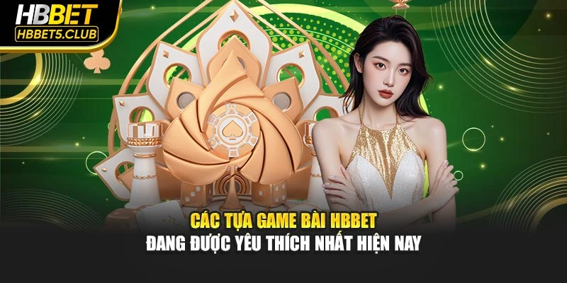 Các tựa game bài HBBET đang được yêu thích nhất hiện nay