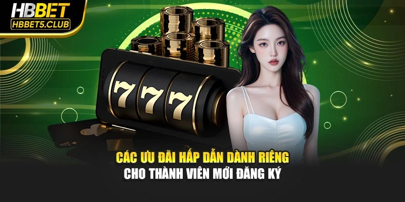 Các ưu đãi hấp dẫn dành riêng cho thành viên mới đăng ký