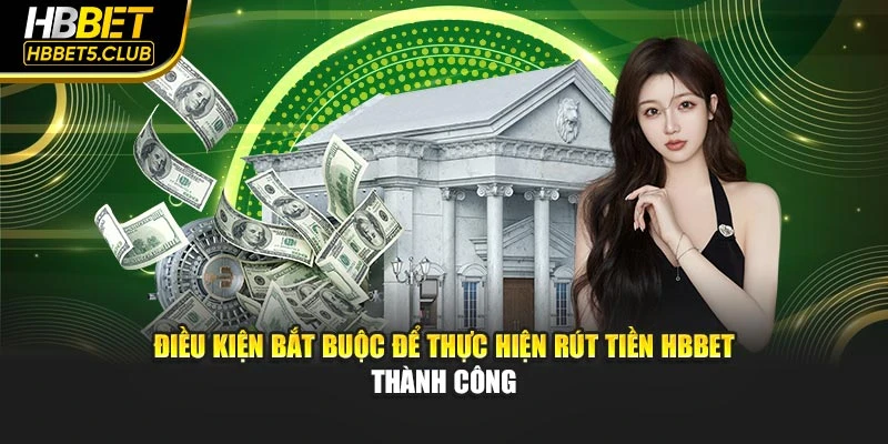Điều kiện bắt buộc để thực hiện rút tiền HBBET thành công