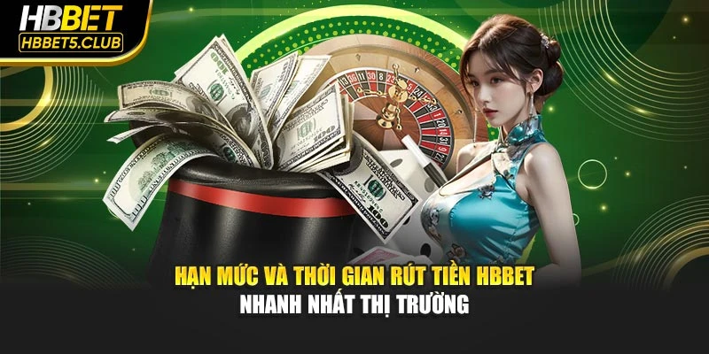 Hạn mức và thời gian rút tiền HBBET nhanh nhất thị trường