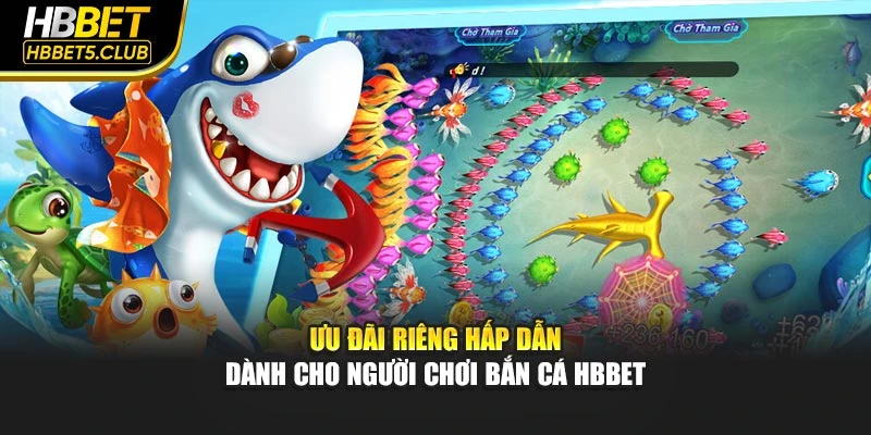 Ưu đãi riêng hấp dẫn dành cho người chơi bắn cá HBBET