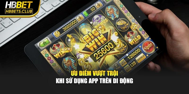 Ưu điểm vượt trội khi sử dụng app trên di động