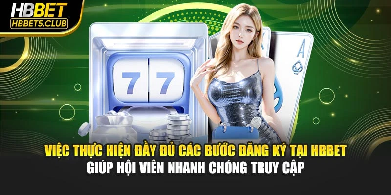 Việc thực hiện đầy đủ các bước đăng ký tại HBBET giúp hội viên nhanh chóng truy cập